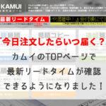 「今日注文したらいつ届く？」カムイのTOPページで最新リードタイムが確認できるようになりました！