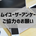 【受付終了】ユーザーアンケートのご協力をお願いいたします。