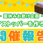 
					夏休みお助け企画「ドアストッパーを作ろう！」開催報告