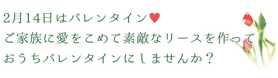 2月14日はバレンタイン ご家族に愛をこめて素敵なリースを作っておうちバレンタインにしませんか？